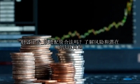 炒股配资合法吗？了解风险和潜在的法律问题
